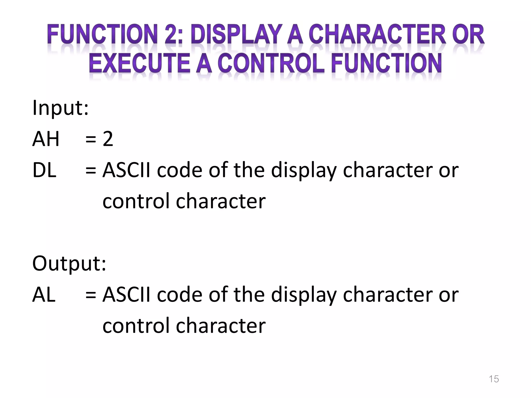 Input: AH = 2 DL = ASCII code of the display character or = control character Output: AL = ASCII code of the display character or = control character 15 