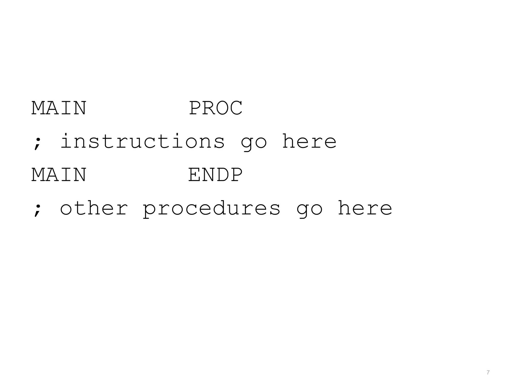MAIN PROC ; instructions go here MAIN ENDP ; other procedures go here 7 