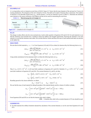 4 159
Mechanics of Materials: Axial MembersM. VablePrintedfrom:http://www.me.mtu.edu/~mavable/MoM2nd.htm
August 2012
EXAMPLE 4.5
A 1-m-long hollow rod is to transmit an axial force of 60 kN. Figure 4.17 shows that the inner diameter of the rod must be 15 mm to fit
existing attachments. The elongation of the rod is limited to 2.0 mm. The shaft can be made of titanium alloy or aluminum. The modulus
of elasticity E, the allowable normal stress σallow, and the density γ for the two materials is given in Table 4.1. Determine the minimum
outer diameter to the nearest millimeter of the lightest rod that can be used for transmitting the axial force.
PLAN
The change in radius affects only the cross-sectional area A and no other quantity in Equations (4.8) and (4.10). For each material we can
find the minimum cross-sectional area A needed to satisfy the stiffness and strength requirements. Knowing the minimum A for each
material, we can find the minimum outer radius. We can then find the volume and hence the mass of each material and make our decision
on the lighter bar.
SOLUTION
We note that for both materials x2 – x1 = 1 m. From Equations (4.8) and (4.10) we obtain for titanium alloy the following limits on ATi:
(E1)
(E2)
Using similar calculations for the aluminum shaft, we obtain the following limits on AAl:
(E3)
(E4)
Thus if , it will meet both conditions in Equations (E1) and (E2). Similarly if , it will
meet both conditions in Equations (E3) and (E4). The external diameters DTi and DAl are then
(E5)
(E6)
Rounding upward to the closest millimeter, we obtain
(E7)
We can find the mass of each material by taking the product of the material density and the volume of a hollow cylinder,
(E8)
(E9)
From Equations (E8) and (E9) we see that the titanium alloy shaft is lighter.
ANS. A titanium alloy shaft with an outside diameter of 25 mm should be used.
COMMENTS
1. For both materials the stiffness limitation dictated the calculation of the external diameter, as can be seen from Equations (E1) and
(E3).
1 m
15 mm
Figure 4.17 Cylindrical rod in Example 4.5.
TABLE 4.1 Material properties in Example 4.4
Material
E
(GPa)
σallow
(MPa)
γ
(mg/m3
)
Titanium alloy 96 400 4.4
Aluminum 70 200 2.8
Δu( )Ti
60 10×
3
N( ) 1 m( )
96 10×
9
N/m
2
( )ATi
------------------------------------------------- 2 10
3–
m×≤= or ATi 0.313 10×
3–
m
2
≥
σmax( )Ti
60 10×
3
N( )
ATi
------------------------------- 400 10×
6
N/m
2
≤= or ATi 0.150 10×
3–
m
2
≥
Δu( )Al
60 10×
3
N( ) 1×
28 10×
9
N/m
2
( )AAl
------------------------------------------------- 2 10×
3–
m≤= or AAl 1.071 10×
3–
m
2
≥
σmax( )Al
60 10×
3
N( )
AAl
------------------------------- 200 10×
6
N/m
2
≤= or AAl 0.300 10×
3–
m
2
≥
ATi 0.313 10×
3–
m
2
≥ AAl 1.071 10
3–
× m
2
≥
ATi
π
4
--- DTi
2
0.015
2
–( ) 0.313 10×
3–
≥= DTi 24.97 10×
3–
m≤
AAl
π
4
--- DAl
2
0.015
2
–( ) 1.071 10×
3–
≥= DAl 39.86 10
3–
× m≤
DTi 25 10
3–
( ) m= DAl 40 10
3–
( ) m=
mTi 4.4 10×
6
g/m
3
( )
π
4
--- 0.025
2
0.015
2
–( ) m
2
⎩ ⎭
⎨ ⎬
⎧ ⎫
1 m( ) 1382 g= =
mAl 2.8 10
6
× g/m
3
( )
π
4
--- 0.040
2
0.015
2
–( ) m
2
⎩ ⎭
⎨ ⎬
⎧ ⎫
1 m( ) 3024 g= =
 