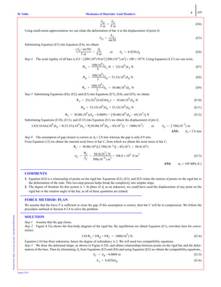 4 177
Mechanics of Materials: Axial MembersM. VablePrintedfrom:http://www.me.mtu.edu/~mavable/MoM2nd.htm
August 2012
(E4)
Using small-strain approximation we can relate the deformation of bar A to the displacement of point D,
(E5)
Substituting Equation (E5) into Equation (E4), we obtain
(E6)
Step 4 The axial rigidity of all bars is EA = [200 (109
) N/m2
] [500 (10−6
) m2
] = 100 × 106
N. Using Equation (4.21) we can write,
(E7)
(E8)
(E9)
Step 5 Substituting Equations (E6), (E2), and (E3) into Equations (E7), (E8), and (E9), we obtain
(E10)
(E11)
(E12)
Substituting Equations (E10), (E11), and (E12) into Equation (E1) we obtain the displacement of pin E,
ANS. δE = 2.8 mm
Step 6 The assumption of gap closure is correct as δE = 2.8 mm whereas the gap is only 0.9 mm.
From Equation (12) we obtain the internal axial force in bar C, from which we obtain the axial stress in bar C,
(E13)
ANS. σC = 189 MPa (C)
COMMENTS
1. Equation (E4) is a relationship of points on the rigid bar. Equations (E2), (E3), and (E5) relate the motion of points on the rigid bar to
the deformation of the rods. This two-step process helps break the complexity into simpler steps.
2. The degree of freedom for this system is 1. In place of δE as an unknown, we could have used the displacement of any point on the
rigid bar or the rotation angle of the bar, as all of these quantities are related.
FORCE METHOD: PLAN
We assume that the force P is sufficient to close the gap. If this assumption is correct, then bar C will be in compression. We follow the
procedure outlined in Section 4.3.4 to solve the problem.
SOLUTION
Step 1 Assume that the gap closes.
Step 2 Figure 4.32a shows the free-body diagram of the rigid bar. By equilibrium we obtain Equation (E1), rewritten here for conve-
nience.
(E14)
Equation (14) has three unknowns, hence the degree of redundancy is 2. We will need two compatibility equations.
Step 3 We draw the deformed shape, as shown in Figure 4.32b, and obtain relationships between points on the rigid bar and the defor-
mation of the bars. Then by eliminating δE from Equations (E3) and (E6) and using Equation (E2) we obtain the compatibility equations,
(E15)
(E16)
δD
5 m
---------
δE
9 m
---------=
δD
δA
50sin
-------------=
δA 50sin⁄( )
5 m
----------------------------
δE
9 m
--------- or δA 0.4256δE= =
NA
100 10
6
( )
4
----------------------δA N 25 10
6
( )δA N= =
NB
100 10
6
( )
3
----------------------δB 33.33 10
6
( )δB N==
NC
100 10
6
( )
2
----------------------δC 50.00 10
6
( )δC N= =
NA 25 10( )
6
0.4256δE( ) 10.64 10
6
( )δE N= =
NB 33.33 10
6
( )δE 33.33 10
6
( )δE N==
NC 50.00 10
6
( ) δE 0.0009–( ) 50.00 10
6
( )δE 45 10
3
( )–[ ] N==
3.83 10.64( ) 10
6
( )δE 9 33.33( ) 10
6
( )δE 9 50.00 10
6
( )δE 45 10
3
( )–[ ]+ + 1800 10
3
( )= or δE 2.788 10
3–
( ) m=
NC 50.00 106( ) 2.788 10 3–( )[ ] 45 103( )– 94.4 103( )= =
σC
NC
AC
-------
94.4 10
3
( ) N
500 10
6–
( ) m
2
---------------------------------- 188.8 10
6
× N/m
2
== =
3.83NA 9NB 9NC+ + 1800 10
3
( ) N=
δC δB 0.0009 m–=
δA 0.4256δB=
 