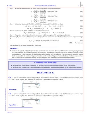 4 178
Mechanics of Materials: Axial MembersM. VablePrintedfrom:http://www.me.mtu.edu/~mavable/MoM2nd.htm
August 2012
Step 4 We write the deformations of the bars in terms of the internal forces for each member,
(E17)
(E18)
(E19)
Step 5 Substituting Equations (E17), (E18), and (E19) into Equations (E15) and (E16), we obtain
(E20)
(E21)
Solving Equations (E14), (E20), and (E21), we obtain the internal forces:
(E22)
Step 6 The positive value of NC confirms it is compressive and the assumption of the gap being closed is valid.
Substituting NB from Equation (E22) into Equation (E18), we find the deformation of bar B, which is the same as the displacement of pin
E,
(E23)
ANS.
The calculation for the normal stress in bar C is as before.
COMMENT
1. Equations (E14), (E20), and (E21) represent three equations in three unknowns. Had we used the reaction forces Ox and Oy in Figure
4.32 as the unknowns, we could have generated two equations in two unknowns, consistent with the fact that this system has a degree
of redundancy of 2. But as we saw, the displacement method required only one unknown. Thus our choice of method of solution
should be dictated by the number of degrees of freedom and the number of degrees of static redundancy. For fewer degrees of free-
dom we should use the displacement method; for fewer degrees of static redundancy we should use the force method.
PROBLEM SET 4.3
4.45 A rigid bar is hinged at C as shown in Figure P4.45. The modulus of elasticity of bar A is E = 30,000 ksi, the cross-sectional area is
A = 1.25 in.2
, and the length is 24 in. Determine the applied force F if point B moves upward by 0.002 in.
4.46 A rigid bar is hinged at C as shown in Figure P4.46. The modulus of elasticity of bar A is E = 30,000 ksi, the cross-sectional area is
A = 1.25 in.2
, and the length is 24 in. Determine the applied force F if point B moves upward by 0.002 in.
δA
NALA
EAAA
--------------
NA 4 m( )
100 10
6
( ) N
---------------------------- 0.04NA 10
6–
( ) m= = =
δB
NBLB
EBAB
--------------
NB 3 m( )
100 10
6
( ) N
---------------------------- 0.03NB 10
6–
( ) m= = =
δC
NCLC
ECAC
--------------
NC 2 m( )
100 10
6
( ) N
---------------------------- 0.02NC 10
6–
( ) m= = =
0.02 NC 0.03 NB 900 N–= or NC 1.5NB 45 103( ) N–=
0.04 NA 0.4256 0.03 NB( )= or NA 0.3192 NB=
NA 29.67 103( ) N= NB 92.95 103( ) N= NC 94.43 103( ) N=
δE δB 0.03 92.95 103( )[ ] 10 6–( ) 2.788 103( ) m= = =
δE 2.8 mm=
Consolidate your knowledge
1. With the book closed, write a procedure for solving a statically indeterminate problem by the force method.
2. With the book closed, write a procedure for solving a statically indeterminate problem by the displacement method.
125 in
25 in
D
A
C
B
F
Rigid
Figure P4.45
0.004 in
125 in
25 in
D
A
C
B
F
Rigid
Figure P4.46
 