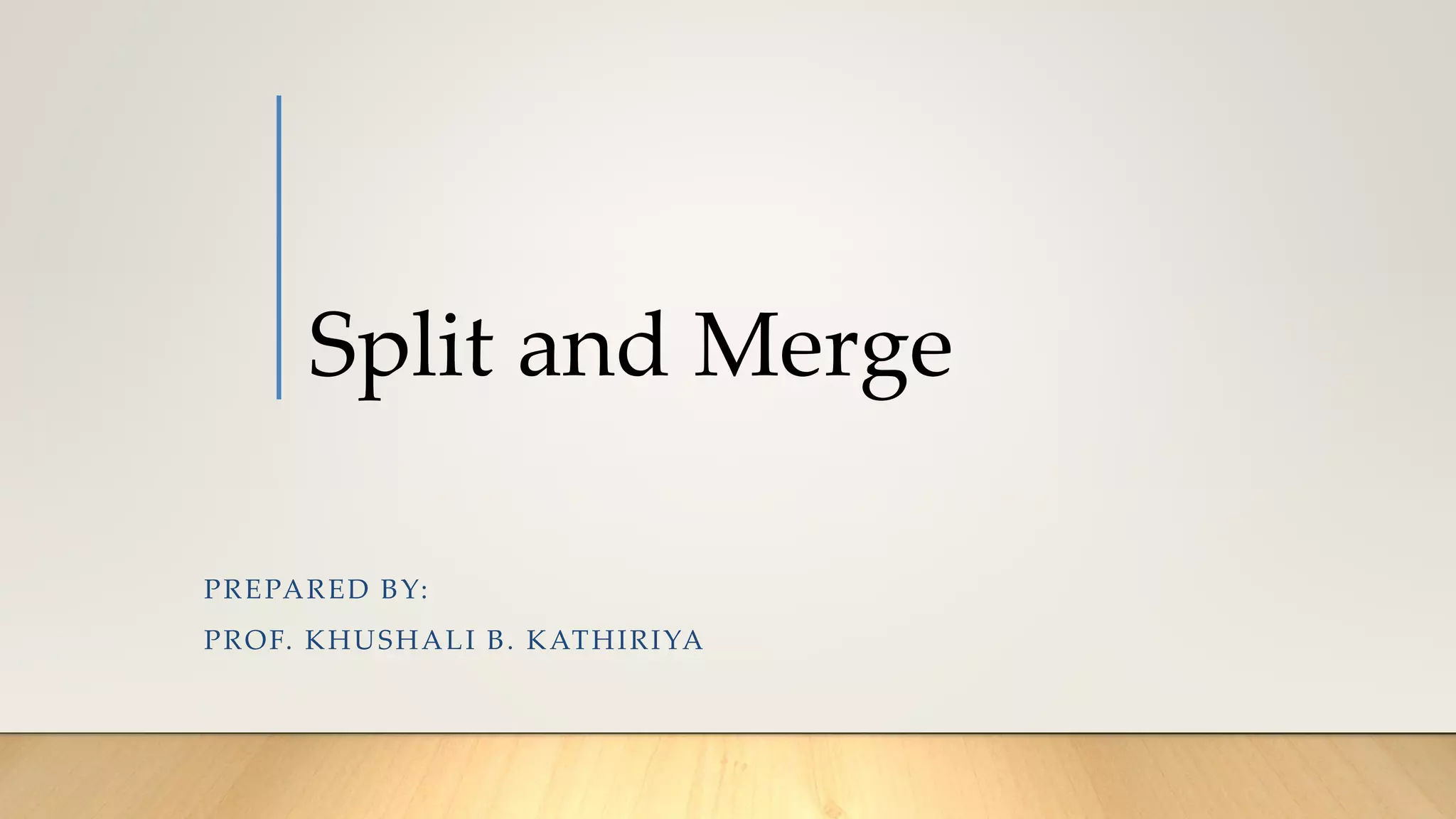 Split and Merge
PREPARED BY:
PROF. KHUSHALI B. KATHIRIYA
 