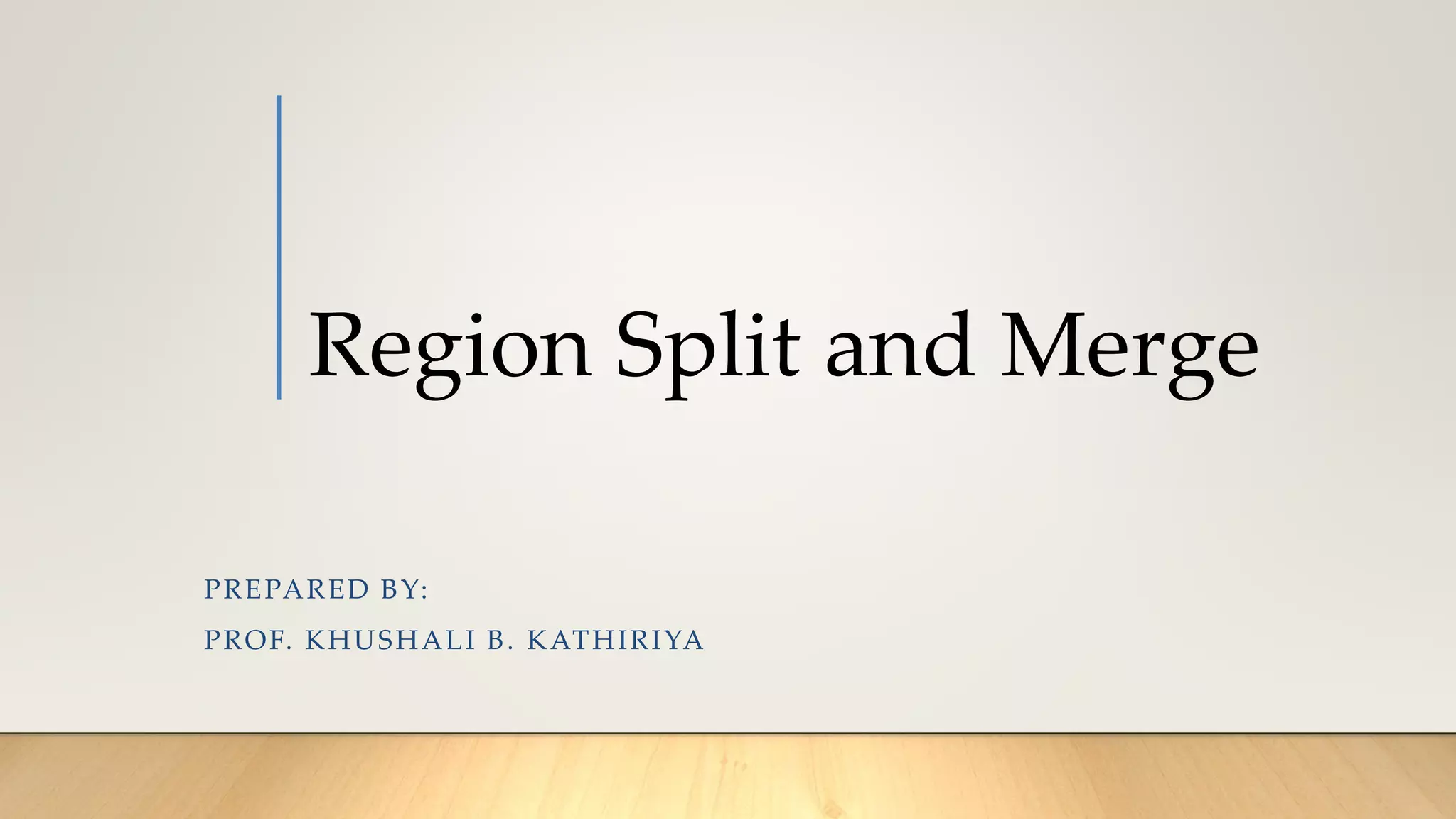 Region Split and Merge
PREPARED BY:
PROF. KHUSHALI B. KATHIRIYA
 