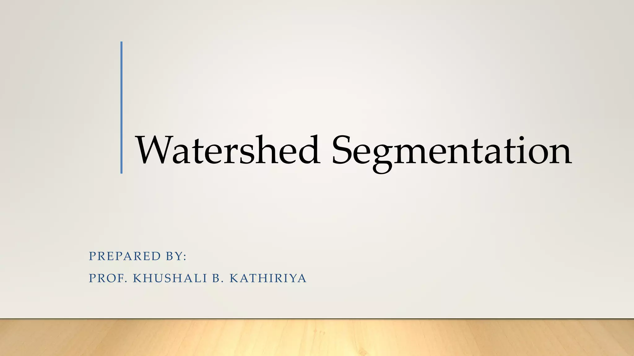 Watershed Segmentation
PREPARED BY:
PROF. KHUSHALI B. KATHIRIYA
 