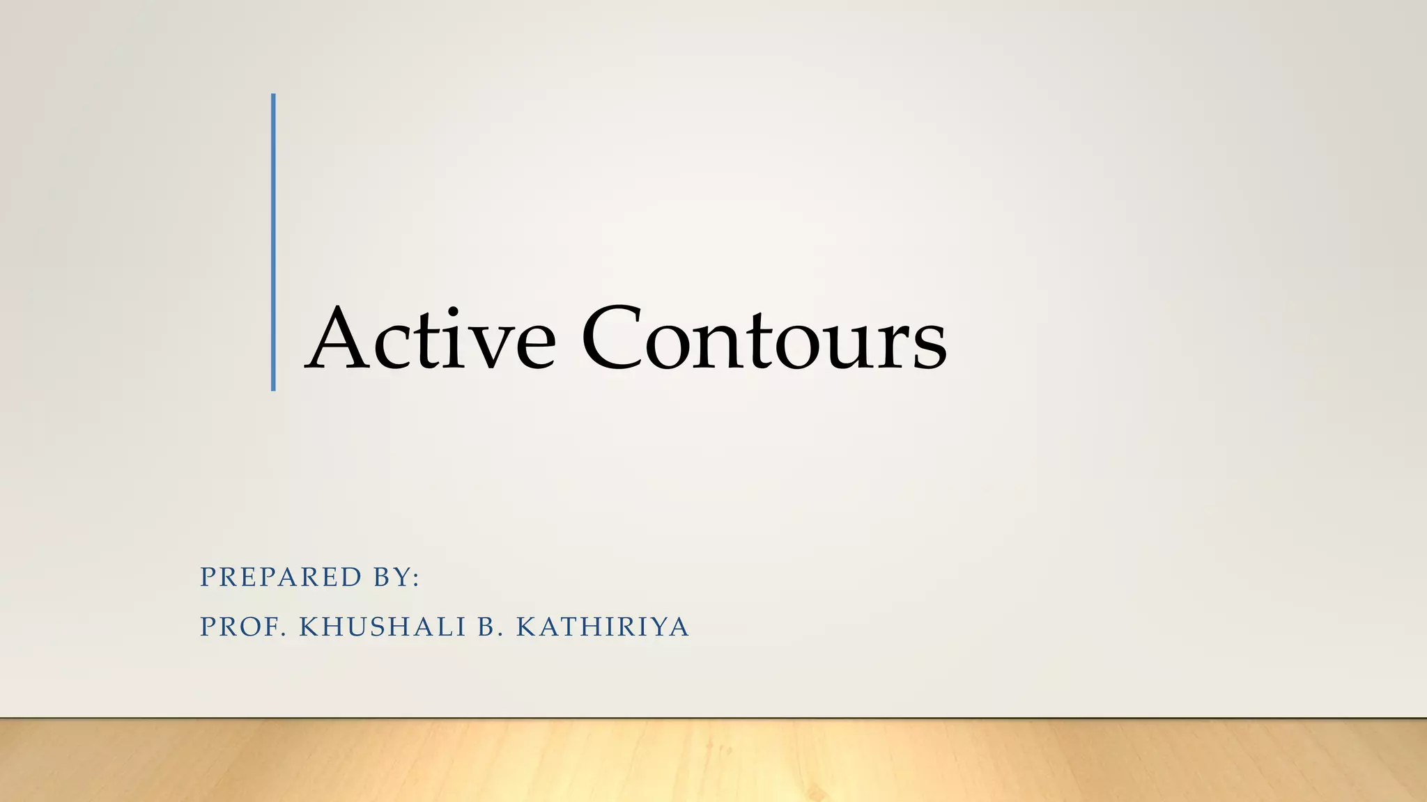 Active Contours
PREPARED BY:
PROF. KHUSHALI B. KATHIRIYA
 