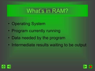 What’s in RAM?
• Operating System
• Program currently running
• Data needed by the program
• Intermediate results waiting to be output
 