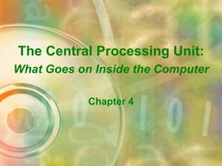 The Central Processing Unit:
What Goes on Inside the Computer
Chapter 4
 