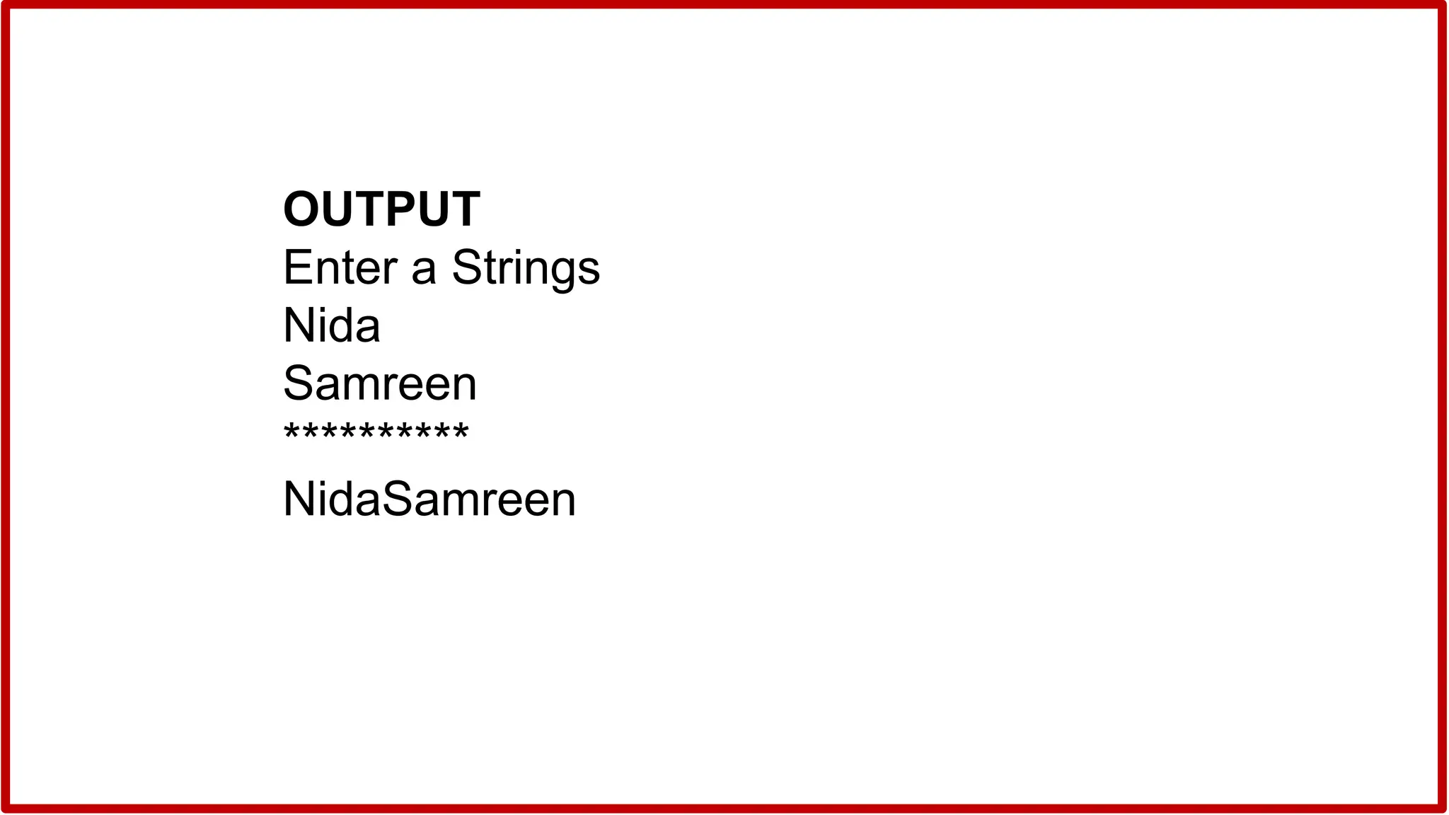 OUTPUT
Enter a Strings
Nida
Samreen
**********
NidaSamreen
 