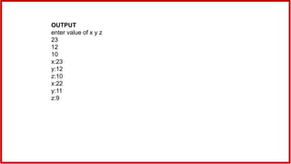 OUTPUT
enter value of x y z
23
12
10
x:23
y:12
z:10
x:22
y:11
z:9
 