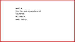 OUTPUT
Enter 2 strings to compare the length
COMPUTER
MECHANICAL
string2 > string1
 