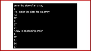 enter the size of an array
5
Pls. enter the data for an array
34
12
4
67
21
Array in ascending order
4
12
21
34
67
 