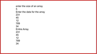 enter the size of an array
5
Enter the data for the array
231
45
12
789
34
Entire Array
231
45
12
789
34
 