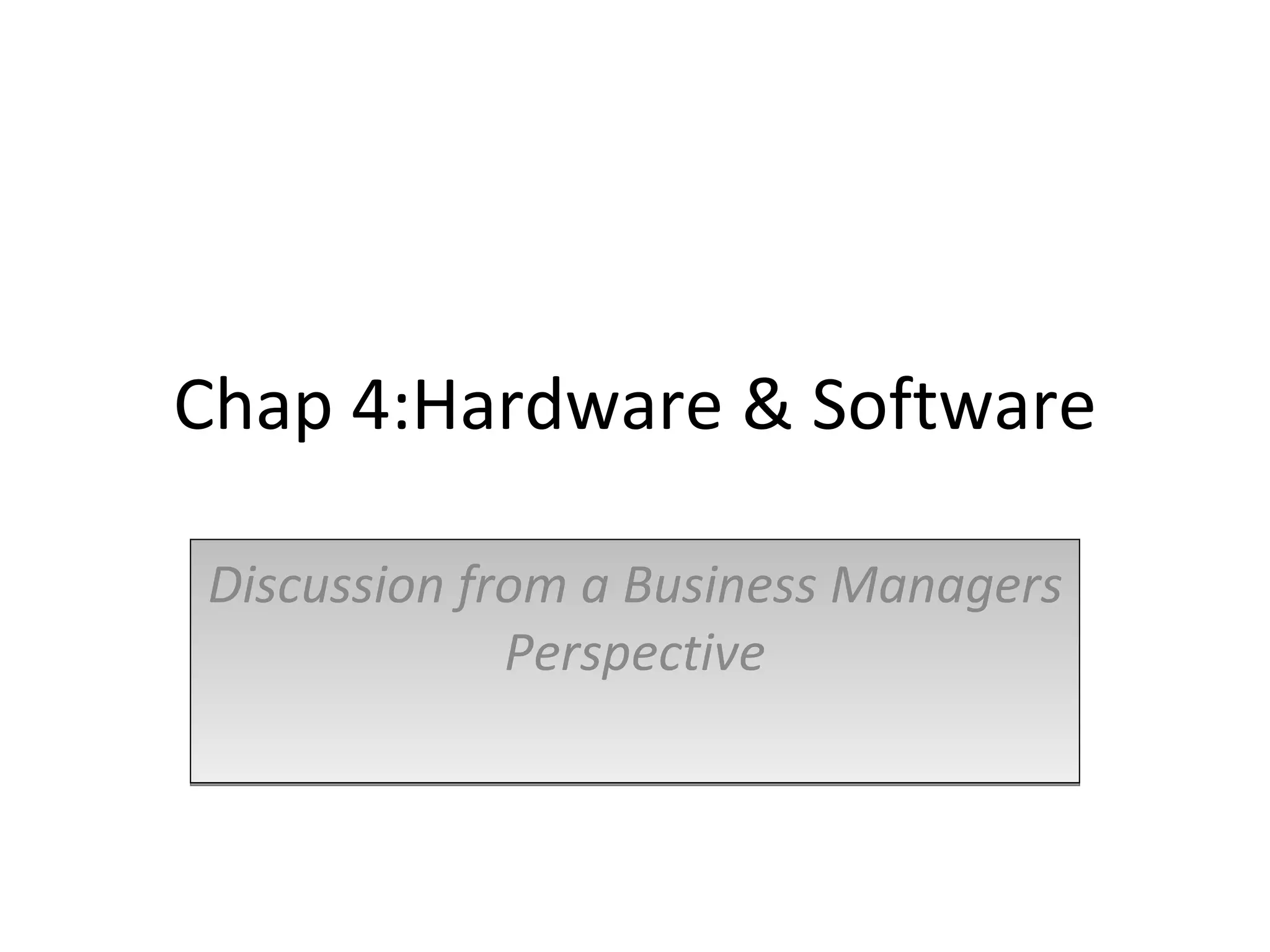 Chap 4:Hardware & Software Discussion from a Business Managers Perspective 