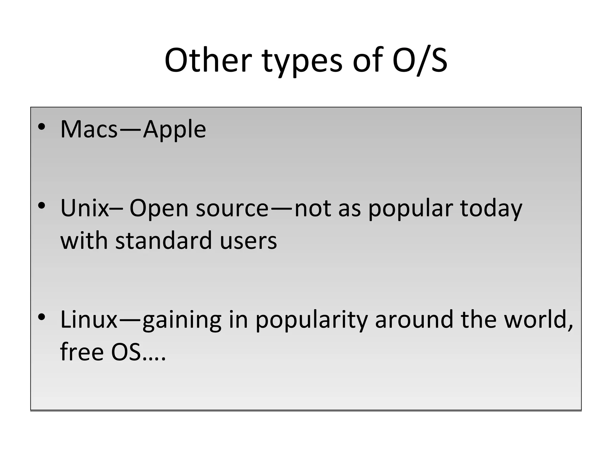 Other types of O/S Macs—Apple  Unix– Open source—not as popular today with standard users Linux—gaining in popularity around the world, free OS…. 