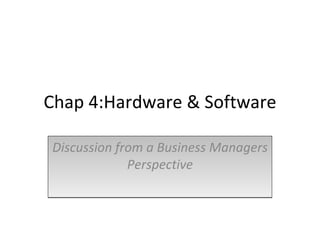 Chap 4:Hardware & Software Discussion from a Business Managers Perspective 