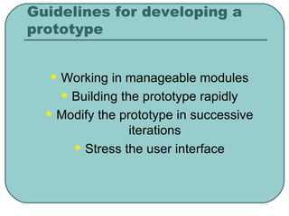 Guidelines for developing a prototype Working in manageable modules Building the prototype rapidly Modify the prototype in successive iterations Stress the user interface 
