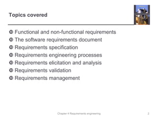 Chapter 4 Requirements engineering
Topics covered
 Functional and non-functional requirements
 The software requirements document
 Requirements specification
 Requirements engineering processes
 Requirements elicitation and analysis
 Requirements validation
 Requirements management
2
 