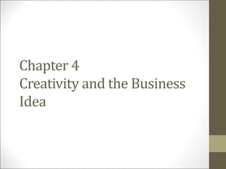 Chapter 4
Creativity and the Business
Idea
 
