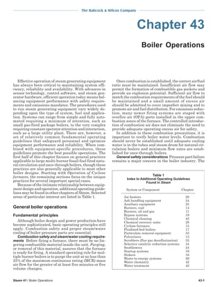 The Babcock & Wilcox Company

Chapter 43
Boiler Operations

Effective operation of steam generating equipment
has always been critical to maintaining system efficiency, reliability and availability. With advances in
sensor technology, control software, and steam generator hardware, efficient operation today means balancing equipment performance with safety requirements and emissions mandates. The procedures used
to run steam generating equipment vary widely depending upon the type of system, fuel and application. Systems can range from simple and fully automated requiring a minimum of attention, such as
small gas-fired package boilers, to the very complex
requiring constant operator attention and interaction,
such as a large utility plant. There are, however, a
set of relatively common fundamental operating
guidelines that safeguard personnel and optimize
equipment performance and reliability. When combined with equipment-specific procedures, these
guidelines promote the best possible operations. The
first half of this chapter focuses on general practices
applicable to large multi-burner fossil-fuel fired natural circulation and once-through boilers, though these
practices are also generally applicable to most other
boiler designs. Starting with Operation of Cyclone
furnaces, the remaining sections focus on the unique
practices for several important special cases.
Because of the intimate relationship between equipment design and operation, additional operating guidelines may be found in other chapters of Steam. Selected
areas of particular interest are listed in Table 1.

General boiler operations
Fundamental principles
Although boiler design and power production have
become sophisticated, basic operating principles still
apply. Combustion safety and proper steam/water
cooling of boiler pressure parts are essential.
Combustion safety and steam/water cooling requirements Before firing a furnace, there must be no lin-

gering combustible material inside the unit. Purging,
or removal of this material, assures that the furnace
is ready for firing. A standard operating rule for multiple burner boilers is to purge the unit at no less than
25% of the maximum continuous rating (MCR) mass
air flow for the greater of at least five minutes or five
volume changes.
Steam 41 / Boiler Operations

Once combustion is established, the correct air/fuel
ratio must be maintained. Insufficient air flow may
permit the formation of combustible gas pockets and
provide an explosion potential. Sufficient air flow to
match the combustion requirements of the fuel should
be maintained and a small amount of excess air
should be admitted to cover imperfect mixing and to
promote air and fuel distribution. For emissions reduction, many newer firing systems are staged with
overfire air (OFA) ports installed in the upper combustion zones of the furnace. The controlled introduction of combustion air does not eliminate the need to
provide adequate operating excess air for safety.
In addition to these combustion precautions, it is
important to verify boiler water levels. Combustion
should never be established until adequate cooling
water is in the tubes and steam drum for natural circulation boilers and minimum flow rates are established for once-through boilers.
General safety considerations Pressure part failure
remains a major concern in the boiler industry. The

Table 1
Index to Additional Operating Guidelines
Found in Steam
System or Component
Air heaters
Ash handling equipment
Auxiliary equipment
Burners, coal
Burners, oil and gas
Bypass systems
Chemical cleaning
Chemical recovery units
Cyclone furnaces
Fluidized-bed boilers
Particulate removal equipment
Pulverizers
Scrubbers (flue gas desulfurization)
Selective catalytic reduction systems
Sootblowers
Startup systems
Stokers
Waste-to-energy systems
Water chemistry
Water treatment

Chapter
20
24
25
14
11
19
42
28
15
17
33
13
35
34
24
19
16
29
42
42

43-1

 