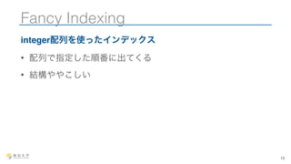 Fancy Indexing 
integer配列を使ったインデックス 
• 配列で指定した順番に出てくる 
• 結構ややこしい 
13 
 