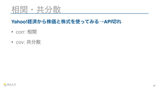相関・共分散 
Yahoo!経済から株価と株式を使ってみる→API切れ 
• corr: 相関 
• cov: 共分散 
47 
 