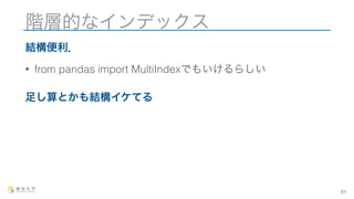 階層的なインデックス 
結構便利． 
• from pandas import MultiIndexでもいけるらしい 
足し算とかも結構イケてる 
51 
 