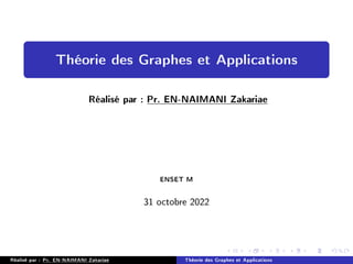 Théorie des Graphes et Applications
Réalisé par : Pr. EN-NAIMANI Zakariae
ENSET M
31 octobre 2022
Réalisé par : Pr. EN-NAIMANI Zakariae Théorie des Graphes et Applications
 