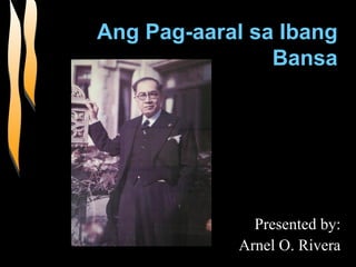 Ang Pag-aaral sa Ibang Bansa Presented by: Arnel O. Rivera 