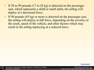 If 38 to 99 pounds (17 to 45 kg) is detected on the passenger seat, which represents a child or small adult, the airbag will deploy at a decreased force. If 99 pounds (45 kg) or more is detected on the passenger seat, the airbag will deploy at full force, depending on the severity of the crash, speed of the vehicle, and other factors which may result in the airbag deploying at a reduced force.  Continued 