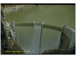 ÉC OLE POLY TEC HNIQUE
FÉDÉRALE D E LAUSANNE
Laboratoire de Constructions Hydrauliques
Barrages en béton
Barrages - voûtes
Châtelot, Neuchâtel, 74 m, 1953
 