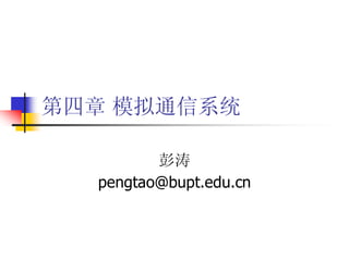 第四章 模拟通信系统

         彭涛
  pengtao@bupt.edu.cn
 