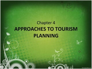 Chapter 4
APPROACHES TO TOURISM
PLANNING
 