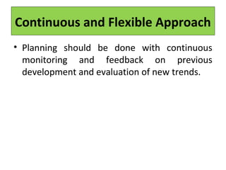 Continuous and Flexible Approach
• Planning should be done with continuous
monitoring and feedback on previous
development and evaluation of new trends.
 