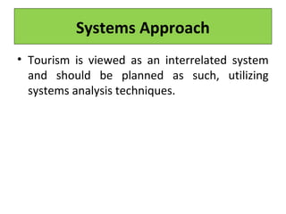 Systems Approach
• Tourism is viewed as an interrelated system
and should be planned as such, utilizing
systems analysis techniques.
 