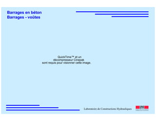 ÉC OLE POLY TEC HNIQUE
FÉDÉRALE D E LAUSANNE
Laboratoire de Constructions Hydrauliques
Barrages en béton
Barrages - voûtes
QuickTime™ et un
décompresseur Cinepak
sont requis pour visionner cette image.
 