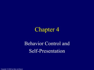 Chapter 4

                                      Behavior Control and
                                       Self-Presentation


Copyright © 2002 by Allyn and Bacon
 