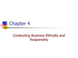 Chapter 4

 Conducting Business Ethically and
           Responsibly
 