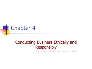 Chapter 4

 Conducting Business Ethically and
           Responsibly
            http://www.slideshare.net/Subjectmaterial
 