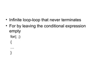 • Infinite loop-loop that never terminates
• For by leaving the conditional expression
empty
for(; ;)
{
…
}
 