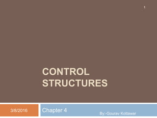 CONTROL
STRUCTURES
Chapter 43/8/2016
1
By:-Gourav Kottawar
 