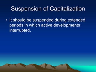 Suspension of Capitalization
• It should be suspended during extended
periods in which active developments
interrupted.
 