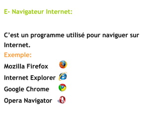 E- Navigateur Internet: C’est un programme utilisé pour naviguer sur Internet. Exemple: Mozilla Firefox Internet Explorer Google Chrome Opera Navigator