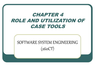 CHAPTER 4 
ROLE AND UTILIZATION OF 
CASE TOOLS 
SOFTWARE SYSTEM ENGINEERING 
(260CT) 
 