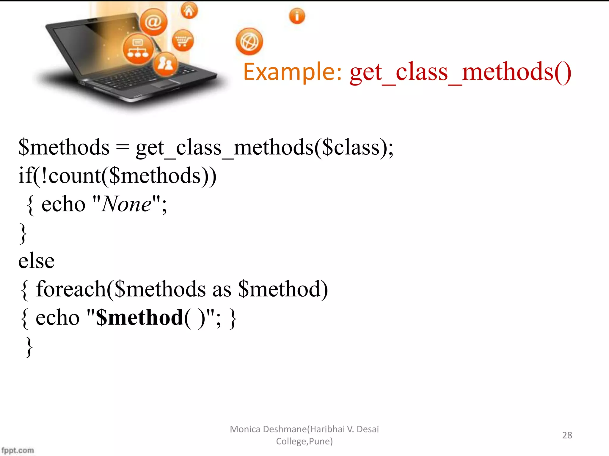Example: get_class_methods() Monica Deshmane(Haribhai V. Desai College,Pune) 28 $methods = get_class_methods($class); if(!count($methods)) { echo "None"; } else { foreach($methods as $method) { echo "$method( )"; } } 
