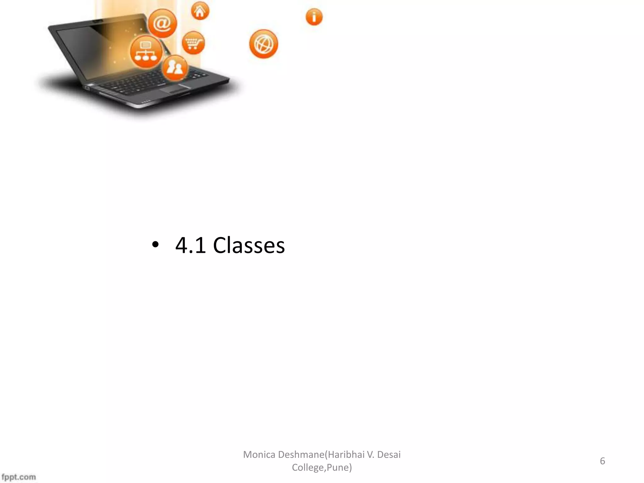 • 4.1 Classes Monica Deshmane(Haribhai V. Desai College,Pune) 6 