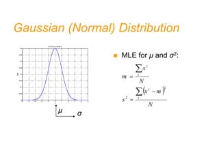 Gaussian (Normal) Distribution
   











 2
2
2
exp
2
1 x
-
x
p
 MLE for μ and σ2:
μ σ
 
N
m
x
s
N
x
m
t
t
t
t





2
2
 