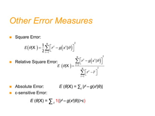 Other Error Measures
 Square Error:
 Relative Square Error:
 Absolute Error: E (θ|X) = ∑t
|rt – g(xt|θ)|
 ε-sensitive Error:
E (θ|X) = ∑t
1(|rt – g(xt|θ)|>ε)
   
 

 
 
 

X
2
1
1
| |
2
N
t t
t
E r g x
 
 

 

 

 

 

 


X
2
1
2
1
|
|
N
t t
t
N
t
t
r g x
E
r r
 