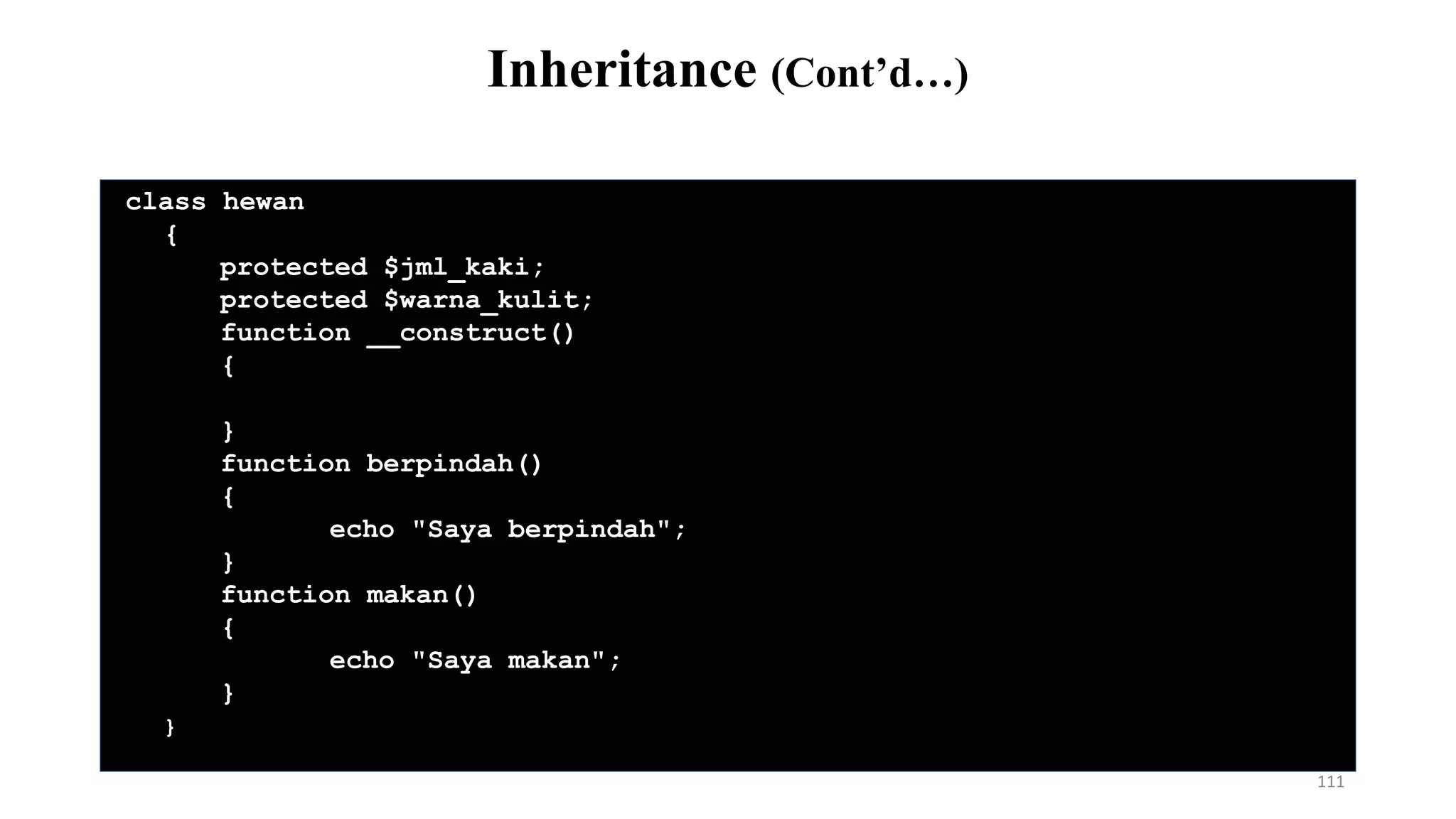 class hewan
{
protected $jml_kaki;
protected $warna_kulit;
function __construct()
{
}
function berpindah()
{
echo "Saya berpindah";
}
function makan()
{
echo "Saya makan";
}
}
Inheritance (Cont’d…)
111
 