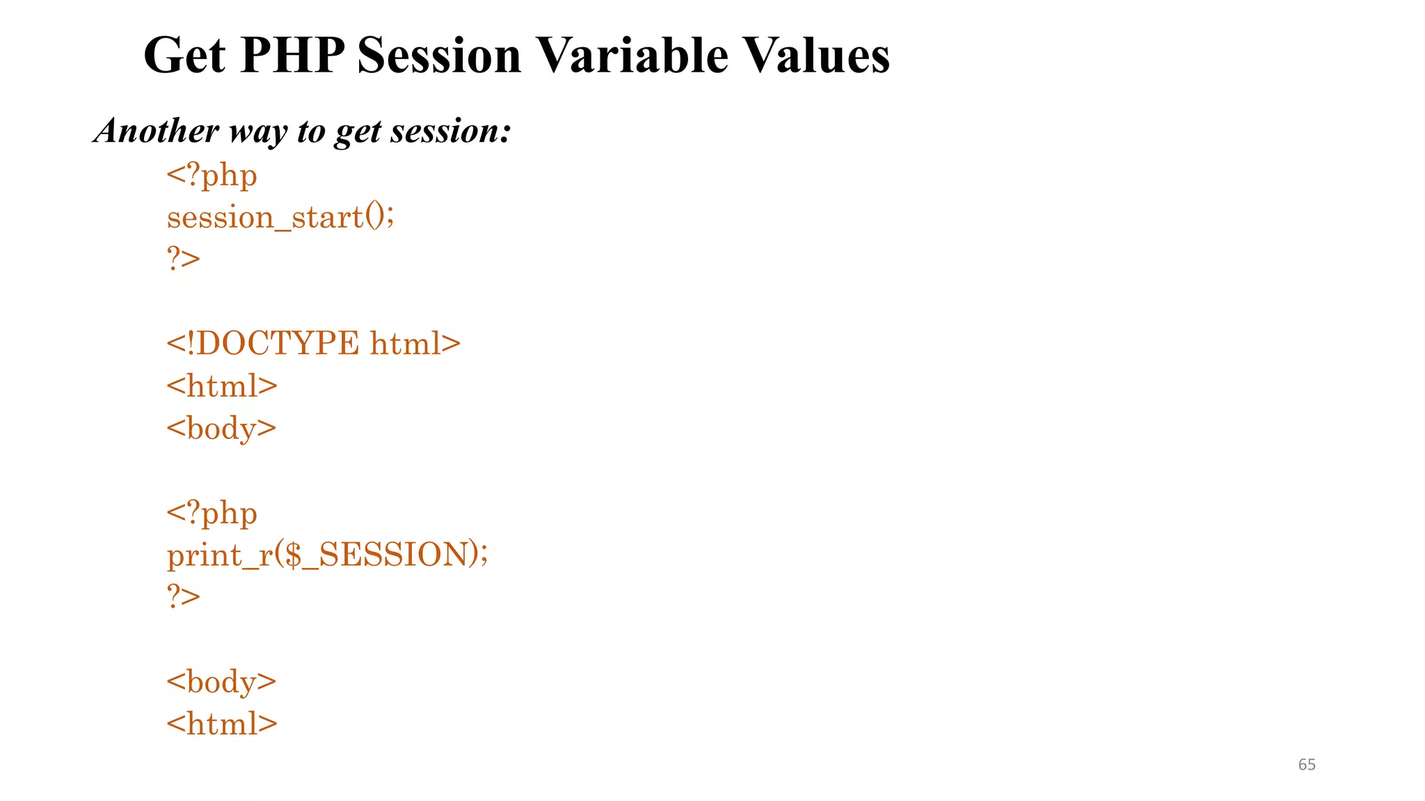 Get PHP Session Variable Values
Another way to get session:
<?php
session_start();
?>
<!DOCTYPE html>
<html>
<body>
<?php
print_r($_SESSION);
?>
<body>
<html>
65
 