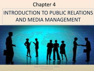 Chapter 4
INTRODUCTION TO PUBLIC RELATIONS
AND MEDIA MANAGEMENT
MANU H NATESH MBA,M.Com. BMSEAC
manu@bmsec.ac.in
 